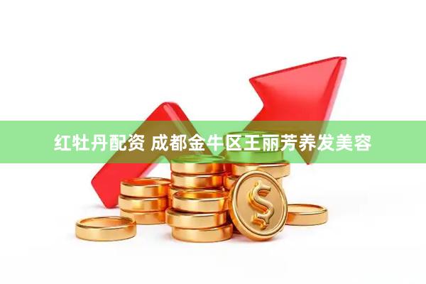 红牡丹配资 成都金牛区王丽芳养发美容