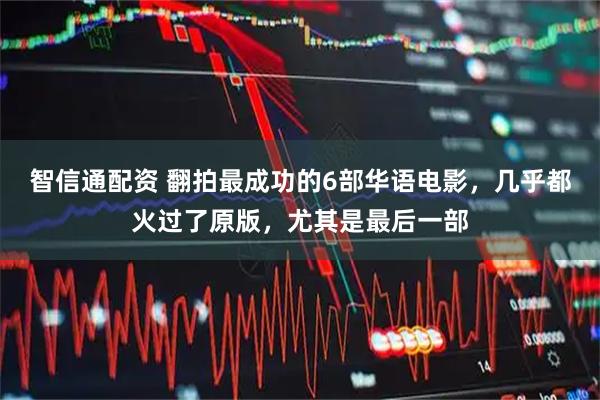 智信通配资 翻拍最成功的6部华语电影，几乎都火过了原版，尤其是最后一部