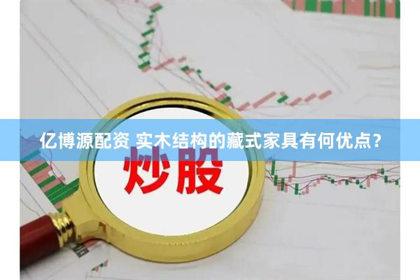 亿博源配资 实木结构的藏式家具有何优点？