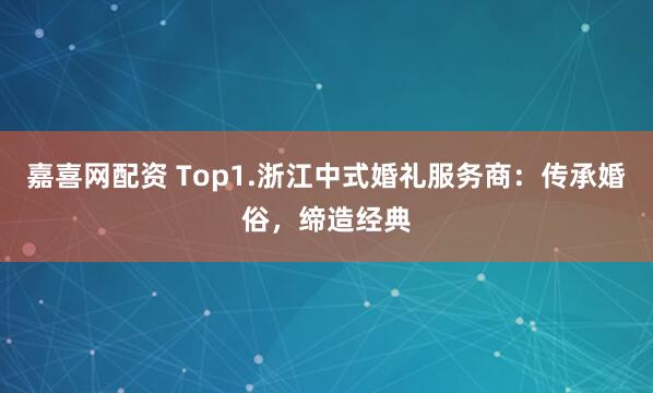 嘉喜网配资 Top1.浙江中式婚礼服务商：传承婚俗，缔造经典