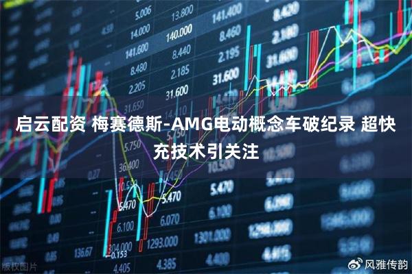 启云配资 梅赛德斯-AMG电动概念车破纪录 超快充技术引关注